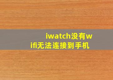 iwatch没有wifi无法连接到手机