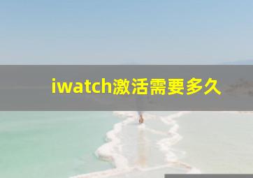 iwatch激活需要多久