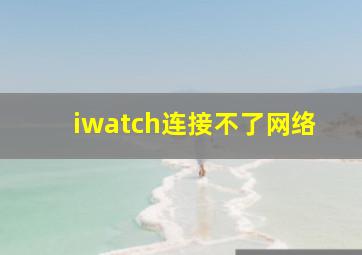 iwatch连接不了网络