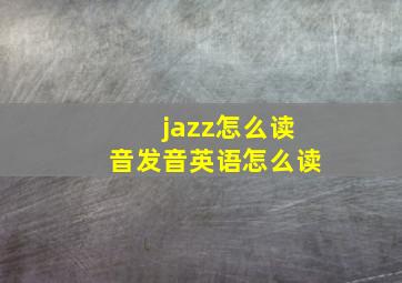 jazz怎么读音发音英语怎么读