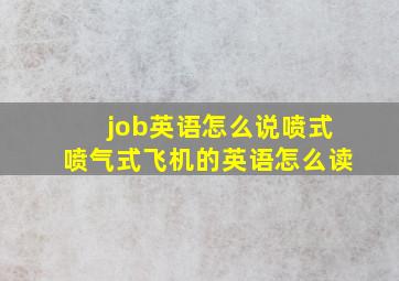 job英语怎么说喷式喷气式飞机的英语怎么读