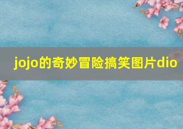 jojo的奇妙冒险搞笑图片dio