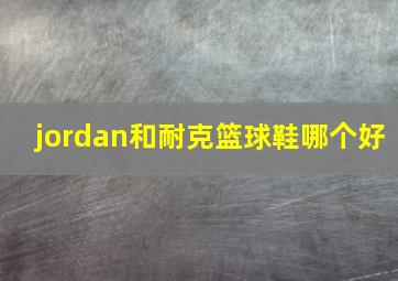 jordan和耐克篮球鞋哪个好