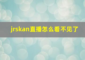 jrskan直播怎么看不见了