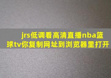 jrs低调看高清直播nba篮球tv你复制网址到浏览器里打开