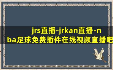 jrs直播-jrkan直播-nba足球免费插件在线视频直播吧