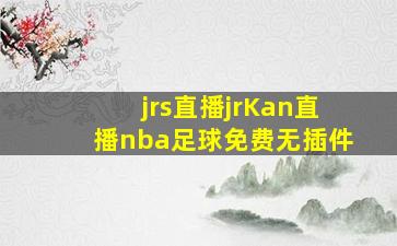 jrs直播jrKan直播nba足球免费无插件