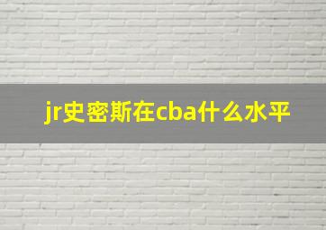 jr史密斯在cba什么水平