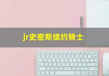 jr史密斯续约骑士