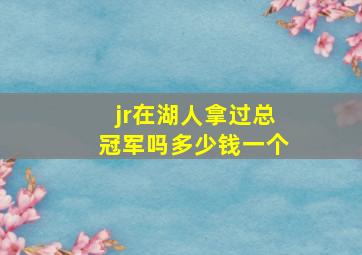 jr在湖人拿过总冠军吗多少钱一个