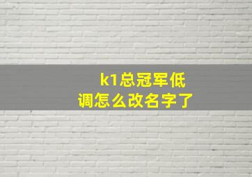 k1总冠军低调怎么改名字了