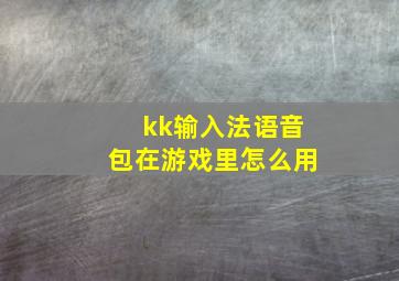 kk输入法语音包在游戏里怎么用