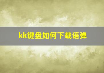 kk键盘如何下载语弹