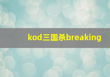 kod三国杀breaking