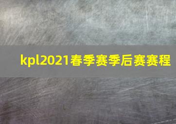 kpl2021春季赛季后赛赛程