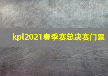 kpl2021春季赛总决赛门票