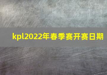 kpl2022年春季赛开赛日期