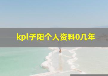 kpl子阳个人资料0几年