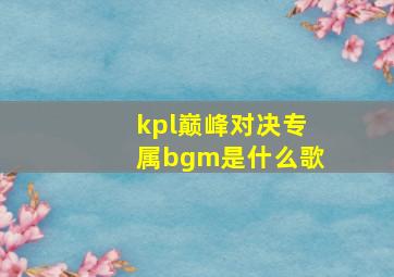 kpl巅峰对决专属bgm是什么歌