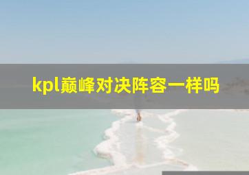 kpl巅峰对决阵容一样吗