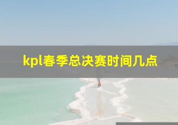 kpl春季总决赛时间几点