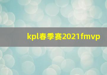 kpl春季赛2021fmvp