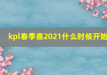 kpl春季赛2021什么时候开始