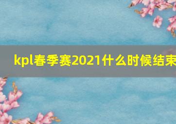 kpl春季赛2021什么时候结束