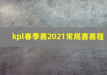 kpl春季赛2021常规赛赛程