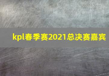 kpl春季赛2021总决赛嘉宾