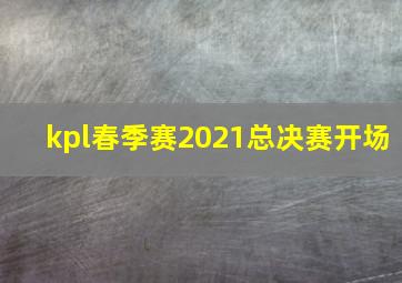 kpl春季赛2021总决赛开场