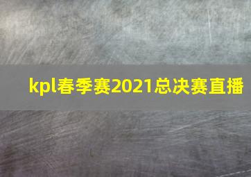 kpl春季赛2021总决赛直播