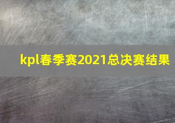 kpl春季赛2021总决赛结果