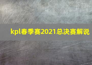 kpl春季赛2021总决赛解说