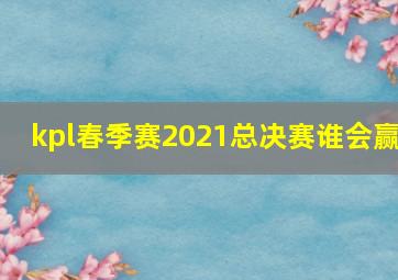 kpl春季赛2021总决赛谁会赢