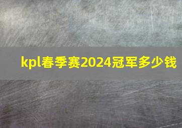 kpl春季赛2024冠军多少钱