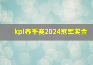 kpl春季赛2024冠军奖金