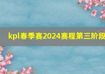 kpl春季赛2024赛程第三阶段