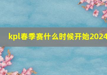 kpl春季赛什么时候开始2024