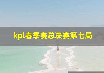 kpl春季赛总决赛第七局