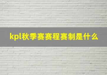 kpl秋季赛赛程赛制是什么