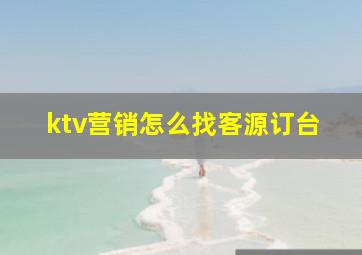 ktv营销怎么找客源订台