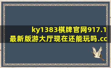 ky1383棋牌官网917.1最新版游大厅现在还能玩吗.cc