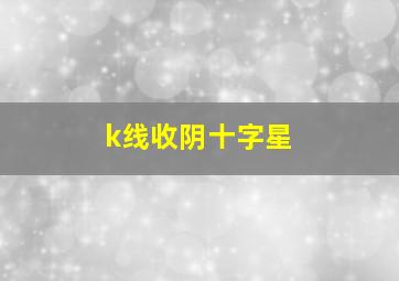 k线收阴十字星