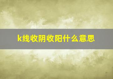 k线收阴收阳什么意思