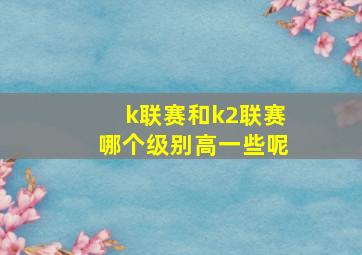 k联赛和k2联赛哪个级别高一些呢