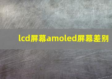 lcd屏幕amoled屏幕差别