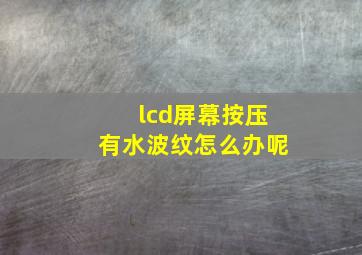 lcd屏幕按压有水波纹怎么办呢