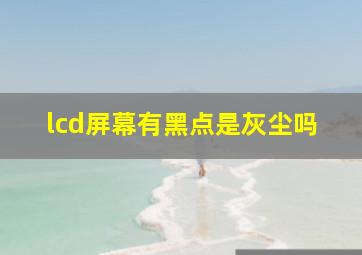 lcd屏幕有黑点是灰尘吗