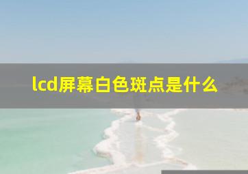 lcd屏幕白色斑点是什么